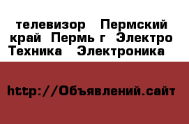 телевизор - Пермский край, Пермь г. Электро-Техника » Электроника   